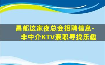 昌都这家夜总会招聘信息-非中介KTV兼职寻找乐趣